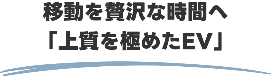 移動を贅沢な時間へ「上質を極めたEV」