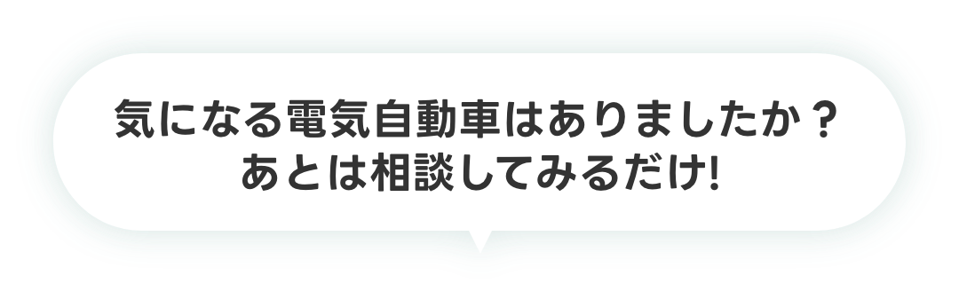 気になる電気自動車はありましたか？あとは相談してみるだけ!