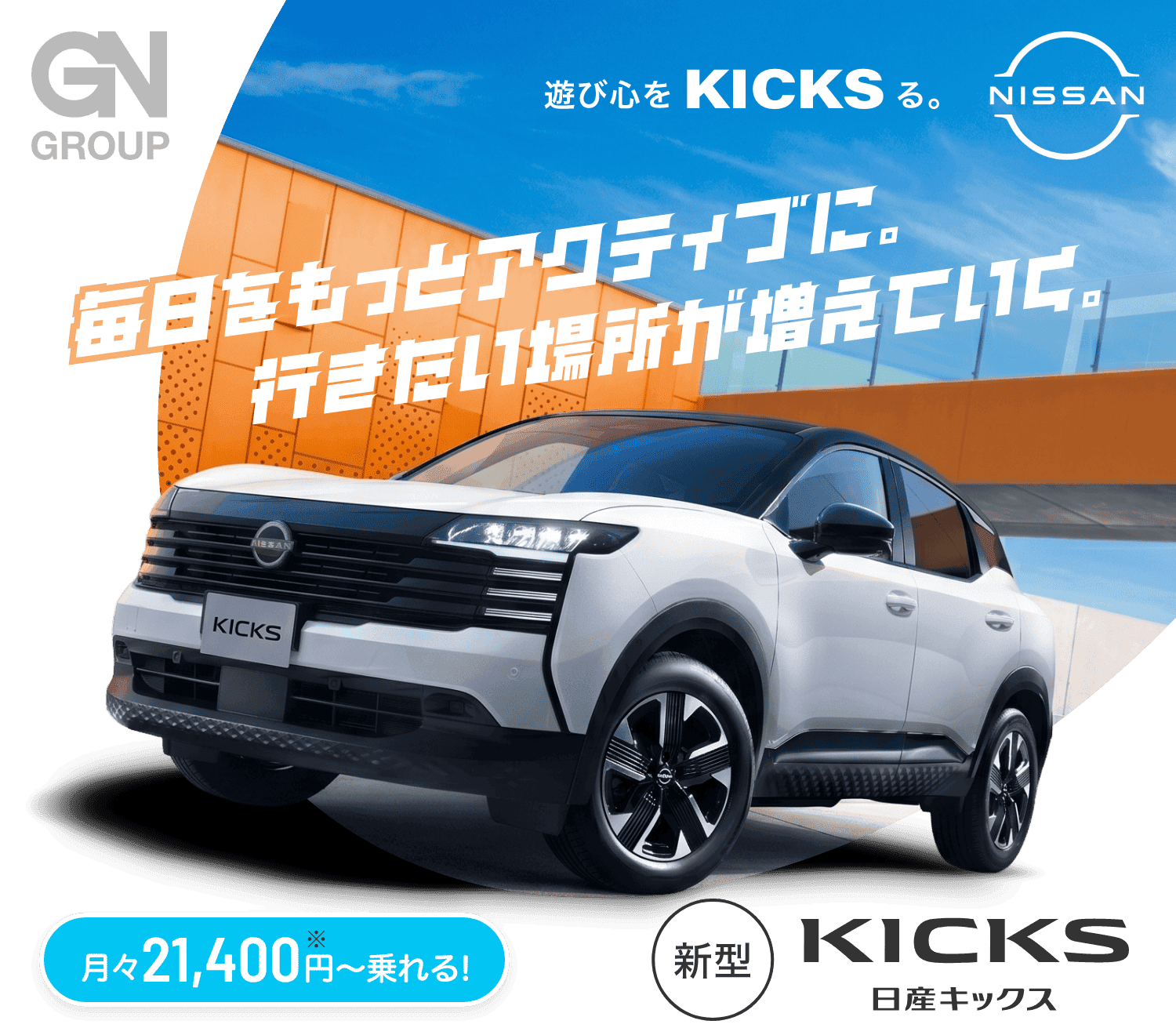 GN GROUP 遊び心をKICKSる。 NISSAN 毎日をもっとアクティブに。行きたい場所が増えていく。
