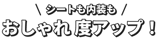 シートも内装もおしゃれ度アップ！