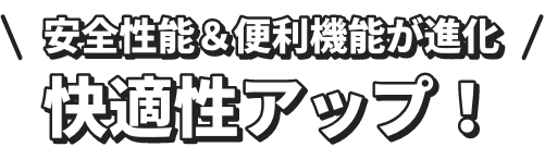 安全性能＆便利機能が進化快適性アップ！