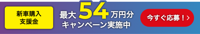 お乗り換えは今がチャンス！新車購入支援金 最大54万円分キャンペーン実施中