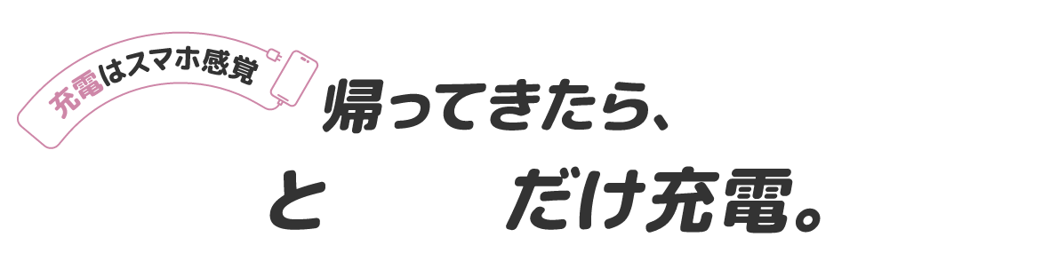 充電はスマホ感覚 帰ってきたら、ポンと挿すだけ充電