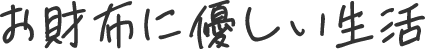  お財布に優しい生活